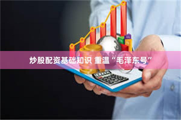 炒股配资基础知识 重温“毛泽东号”