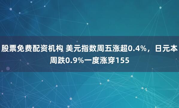 股票免费配资机构 美元指数周五涨超0.4%，日元本周跌0.9%一度涨穿155