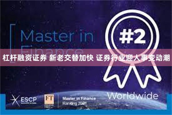 杠杆融资证券 新老交替加快 证券行业迎人事变动潮