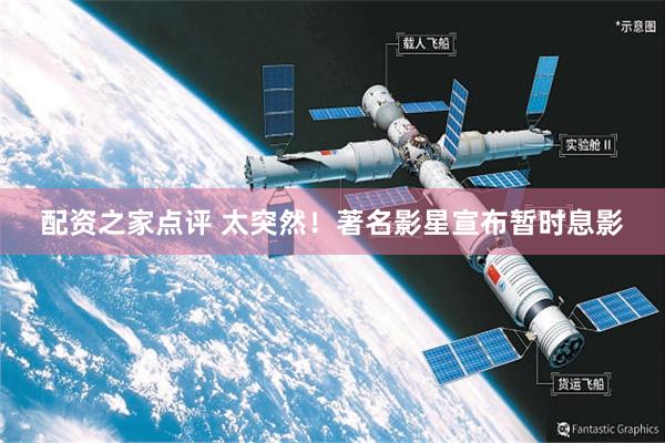 配资之家点评 太突然！著名影星宣布暂时息影