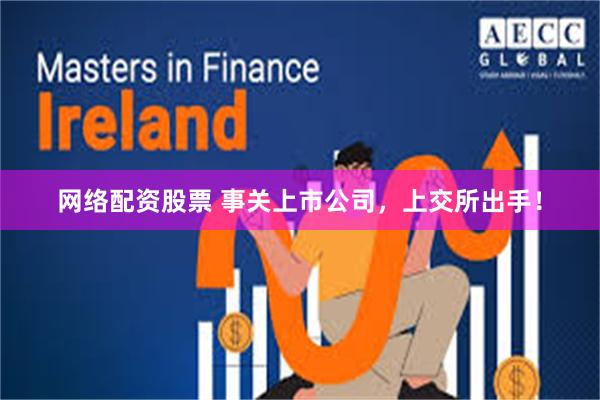网络配资股票 事关上市公司，上交所出手！