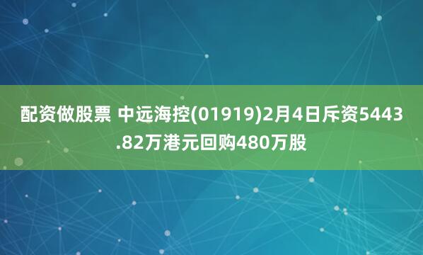 配资做股票 中远海控(01919)2月4日斥资5443.82万港元回购480万股