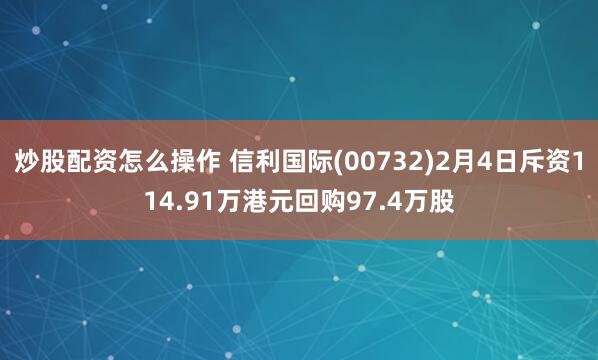 炒股配资怎么操作 信利国际(00732)2月4日斥资114.91万港元回购97.4万股