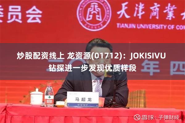 炒股配资线上 龙资源(01712)：JOKISIVU 钻探进一步发现优质样段