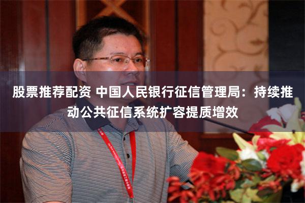股票推荐配资 中国人民银行征信管理局：持续推动公共征信系统扩容提质增效