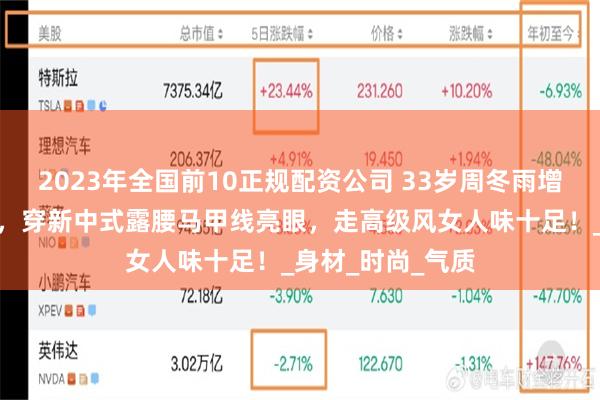2023年全国前10正规配资公司 33岁周冬雨增肥后美出新高度，穿新中式露腰马甲线亮眼，走高级风女人味十足！_身材_时尚_气质