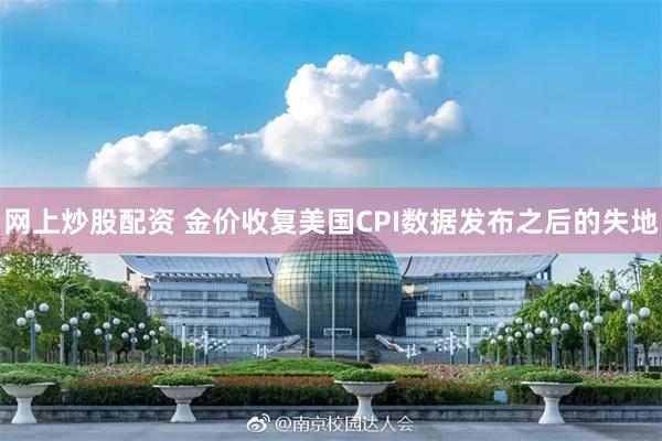 网上炒股配资 金价收复美国CPI数据发布之后的失地