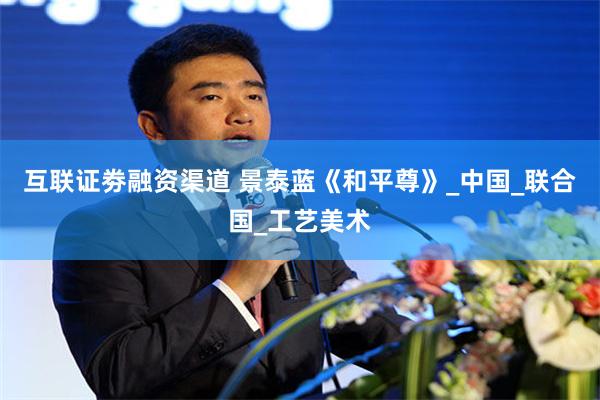 互联证劵融资渠道 景泰蓝《和平尊》_中国_联合国_工艺美术