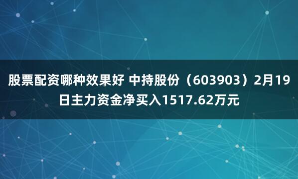股票配资哪种效果好 中持股份（603903）2月19日主力资金净买入1517.62万元