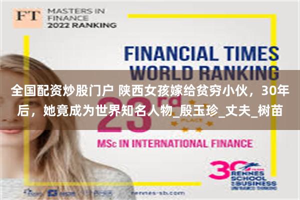 全国配资炒股门户 陕西女孩嫁给贫穷小伙，30年后，她竟成为世界知名人物_殷玉珍_丈夫_树苗