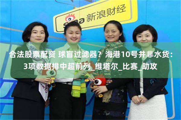 合法股票配资 球盲过滤器？海港10号并非水货：3项数据排中超前列_维塔尔_比赛_助攻