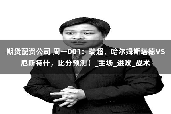 期货配资公司 周一001：瑞超，哈尔姆斯塔德VS厄斯特什，比分预测！_主场_进攻_战术