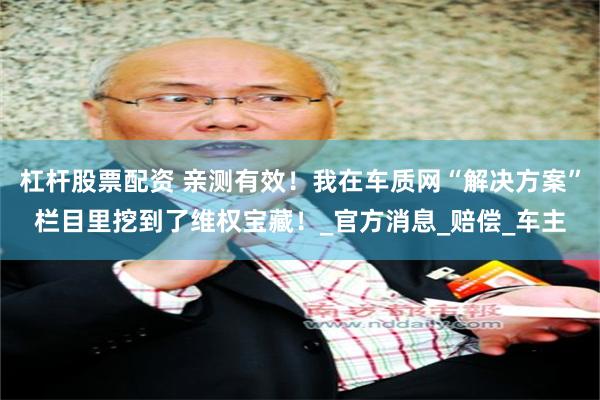 杠杆股票配资 亲测有效！我在车质网“解决方案”栏目里挖到了维权宝藏！_官方消息_赔偿_车主