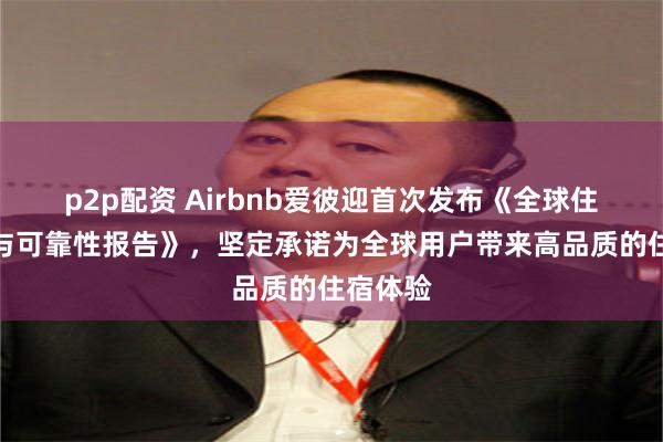 p2p配资 Airbnb爱彼迎首次发布《全球住宿质量与可靠性报告》，坚定承诺为全球用户带来高品质的住宿体验