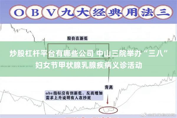 炒股杠杆平台有哪些公司 中山三院举办“三八”妇女节甲状腺乳腺疾病义诊活动