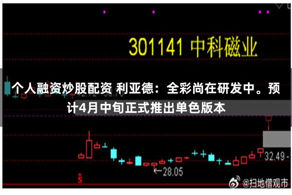 个人融资炒股配资 利亚德：全彩尚在研发中。预计4月中旬正式推出单色版本