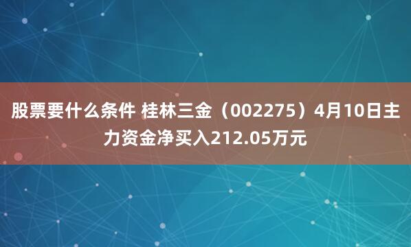 股票要什么条件 桂林三金（002275）4月10日主力资金净买入212.05万元