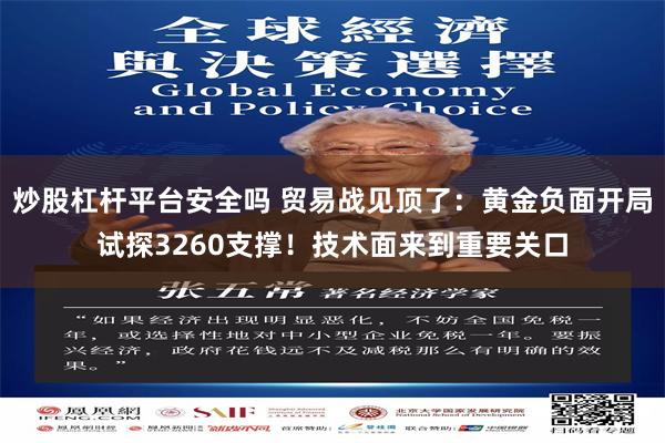 炒股杠杆平台安全吗 贸易战见顶了：黄金负面开局试探3260支撑！技术面来到重要关口