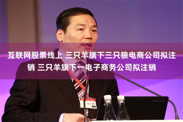 互联网股票线上 三只羊旗下三只狼电商公司拟注销 三只羊旗下一电子商务公司拟注销