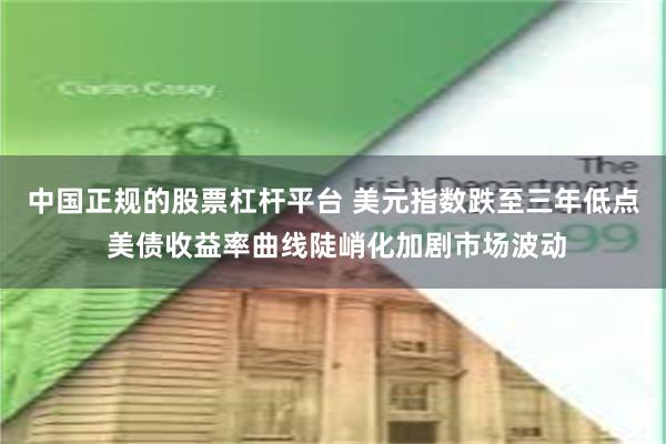 中国正规的股票杠杆平台 美元指数跌至三年低点 美债收益率曲线陡峭化加剧市场波动