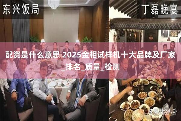配资是什么意思 2025金相试样机十大品牌及厂家_排名_质量_检测