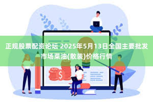 正规股票配资论坛 2025年5月13日全国主要批发市场菜油(散装)价格行情