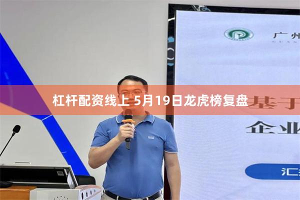 杠杆配资线上 5月19日龙虎榜复盘