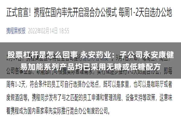 股票杠杆是怎么回事 永安药业：子公司永安康健易加能系列产品均已采用无糖或低糖配方