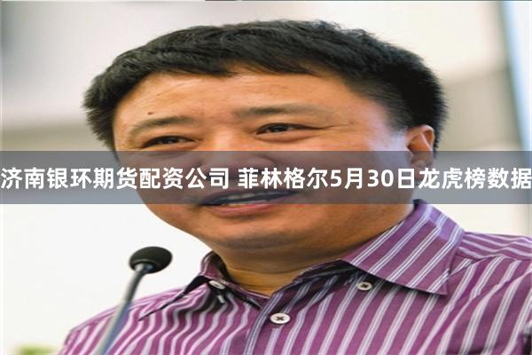 济南银环期货配资公司 菲林格尔5月30日龙虎榜数据