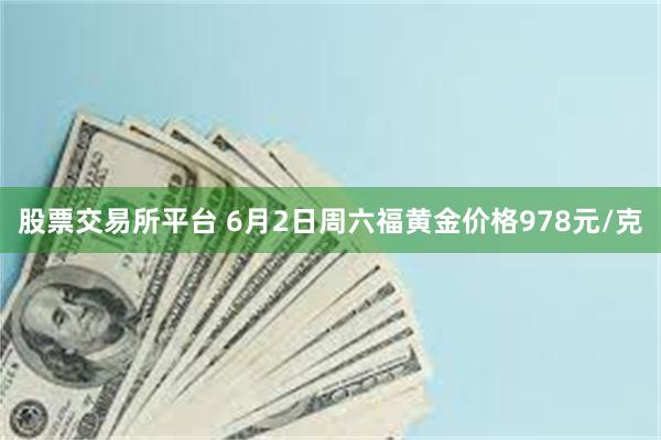 股票交易所平台 6月2日周六福黄金价格978元/克