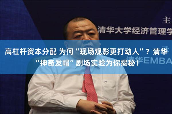 高杠杆资本分配 为何“现场观影更打动人”？清华“神奇发帽”剧场实验为你揭秘！
