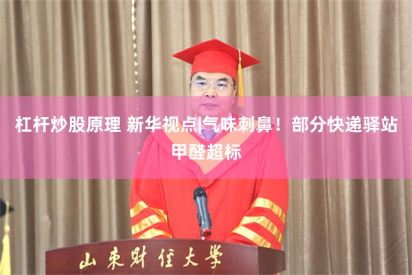 杠杆炒股原理 新华视点|气味刺鼻！部分快递驿站甲醛超标