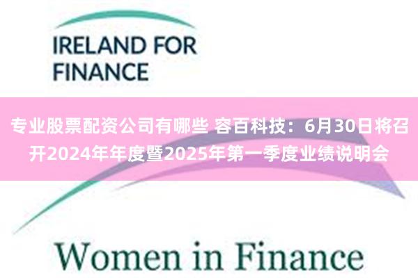 专业股票配资公司有哪些 容百科技：6月30日将召开2024年年度暨2025年第一季度业绩说明会