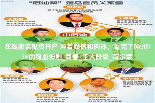 在线股票配资开户 冲着颜值和肉体，看完了Netflix的狗血神剧_青春_工人阶级_荷尔蒙