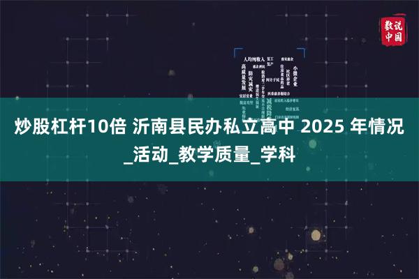 炒股杠杆10倍 沂南县民办私立高中 2025 年情况_活动_教学质量_学科
