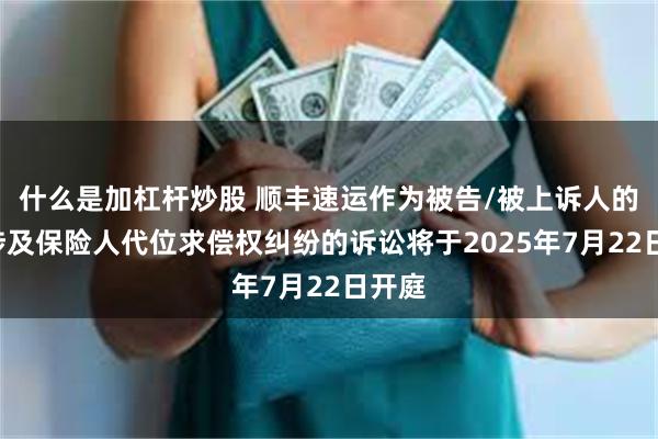 什么是加杠杆炒股 顺丰速运作为被告/被上诉人的1起涉及保险人代位求偿权纠纷的诉讼将于2025年7月22日开庭
