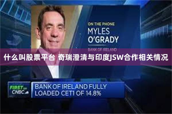 什么叫股票平台 奇瑞澄清与印度JSW合作相关情况