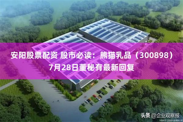 安阳股票配资 股市必读：熊猫乳品（300898）7月28日董秘有最新回复