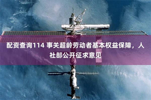 配资查询114 事关超龄劳动者基本权益保障，人社部公开征求意见