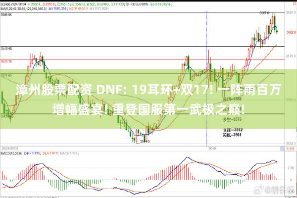 漳州股票配资 DNF: 19耳环+双17! 一阵雨百万增幅盛宴! 重登国服第一武极之巅!