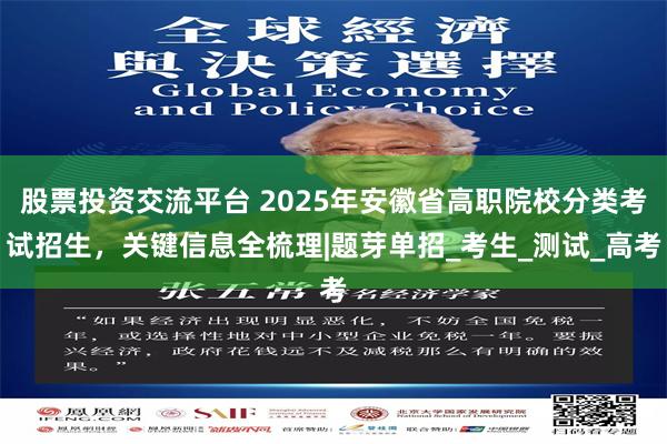 股票投资交流平台 2025年安徽省高职院校分类考试招生，关键信息全梳理|题芽单招_考生_测试_高考