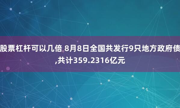 股票杠杆可以几倍 8月8日全国共发行9只地方政府债,共计359.2316亿元