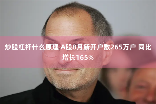 炒股杠杆什么原理 A股8月新开户数265万户 同比增长165%