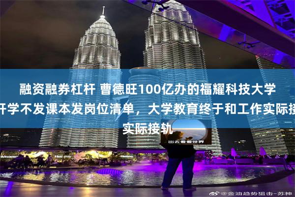 融资融券杠杆 曹德旺100亿办的福耀科技大学：开学不发课本发岗位清单，大学教育终于和工作实际接轨