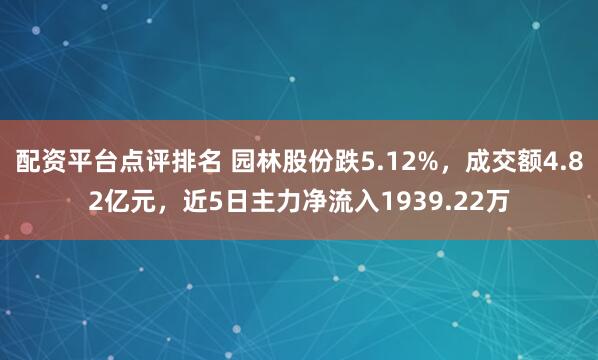 配资平台点评排名 园林股份跌5.12%，成交额4.82亿元，近5日主力净流入1939.22万