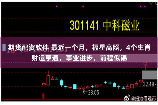 期货配资软件 最近一个月，福星高照，4个生肖财运亨通，事业进步，前程似锦