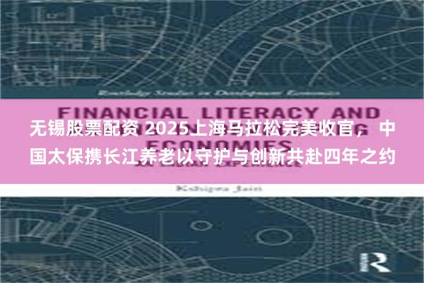 无锡股票配资 2025上海马拉松完美收官， 中国太保携长江养老以守护与创新共赴四年之约