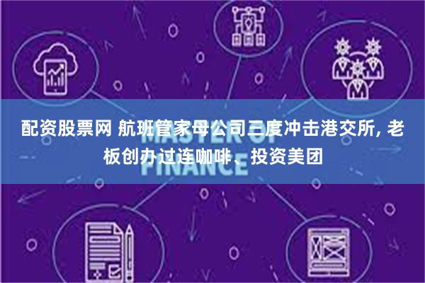 配资股票网 航班管家母公司三度冲击港交所, 老板创办过连咖啡、投资美团