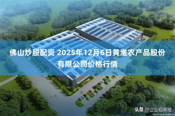 佛山炒股配资 2025年12月6日黄淮农产品股份有限公司价格行情