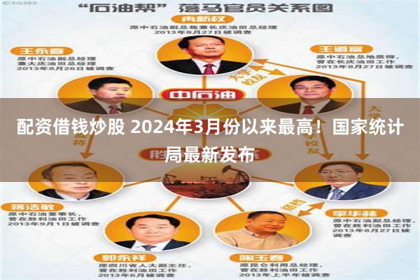 配资借钱炒股 2024年3月份以来最高！国家统计局最新发布